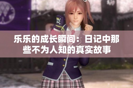 乐乐的成长瞬间：日记中那些不为人知的真实故事