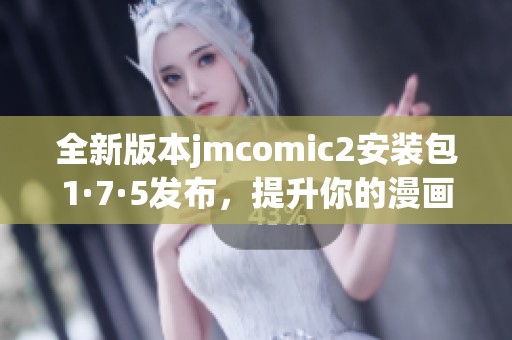 全新版本jmcomic2安装包1·7·5发布，提升你的漫画体验！