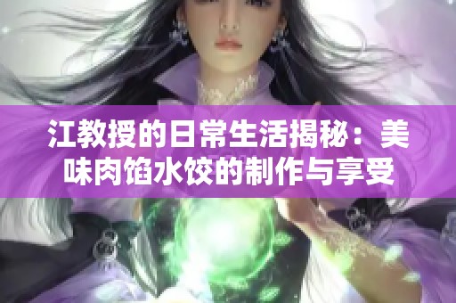 江教授的日常生活揭秘：美味肉馅水饺的制作与享受