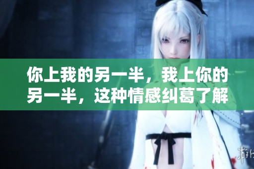 你上我的另一半，我上你的另一半，这种情感纠葛了解一下