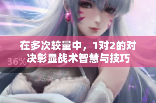 在多次较量中，1对2的对决彰显战术智慧与技巧