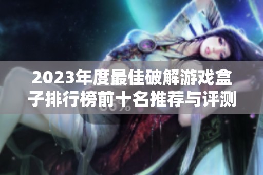 2023年度最佳破解游戏盒子排行榜前十名推荐与评测