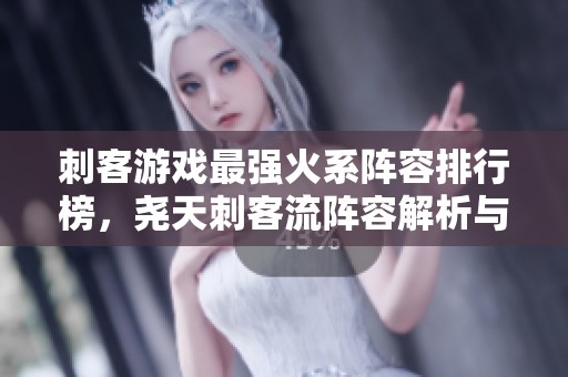 刺客游戏最强火系阵容排行榜，尧天刺客流阵容解析与推荐