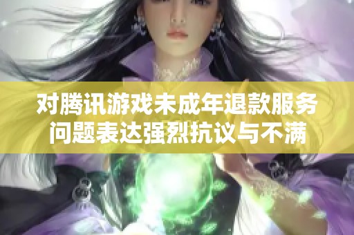 对腾讯游戏未成年退款服务问题表达强烈抗议与不满