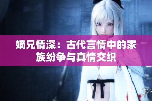嫡兄情深：古代言情中的家族纷争与真情交织