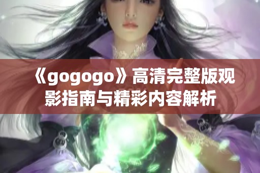 《gogogo》高清完整版观影指南与精彩内容解析