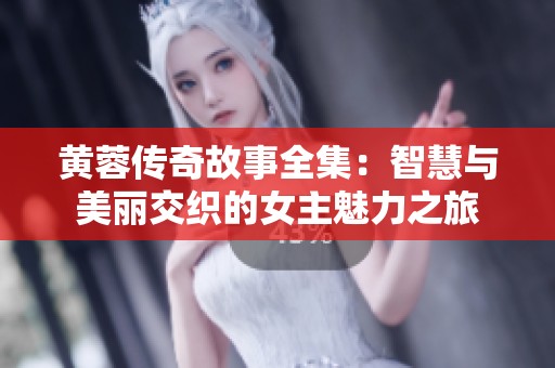 黄蓉传奇故事全集：智慧与美丽交织的女主魅力之旅