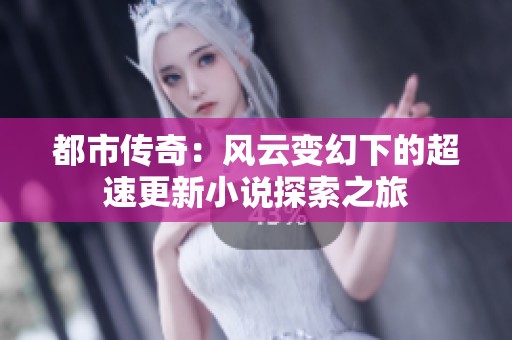 都市传奇：风云变幻下的超速更新小说探索之旅