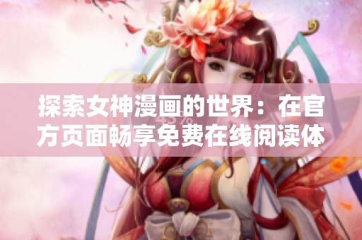 探索女神漫画的世界：在官方页面畅享免费在线阅读体验