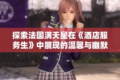探索法国满天星在《酒店服务生》中展现的温馨与幽默故事