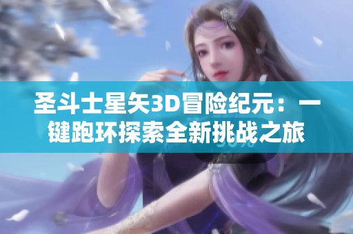 圣斗士星矢3D冒险纪元：一键跑环探索全新挑战之旅