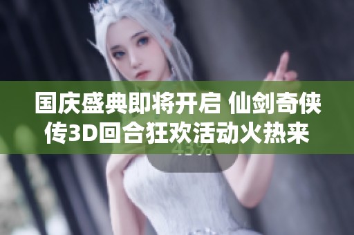 国庆盛典即将开启 仙剑奇侠传3D回合狂欢活动火热来袭