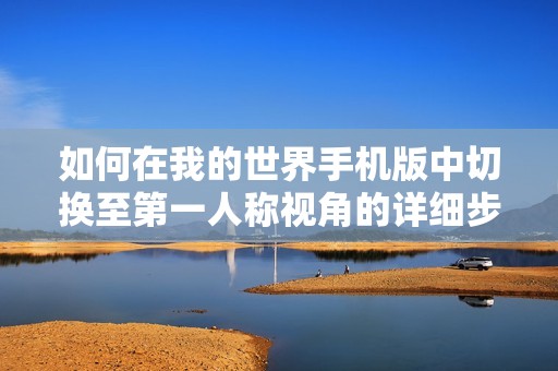 如何在我的世界手机版中切换至第一人称视角的详细步骤解析