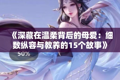 《深藏在温柔背后的母爱：细数纵容与教养的15个故事》