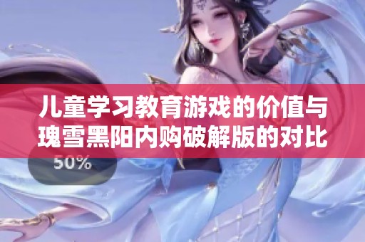 儿童学习教育游戏的价值与瑰雪黑阳内购破解版的对比探讨