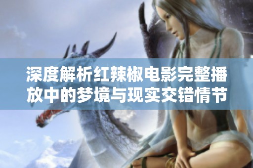 深度解析红辣椒电影完整播放中的梦境与现实交错情节