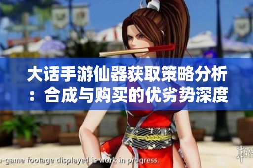 大话手游仙器获取策略分析：合成与购买的优劣势深度对比