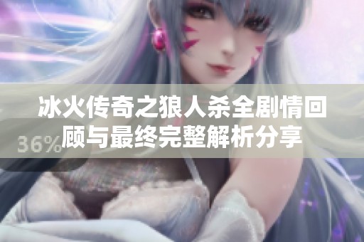 冰火传奇之狼人杀全剧情回顾与最终完整解析分享