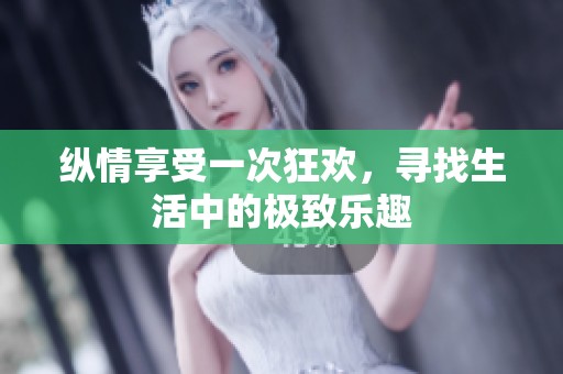 纵情享受一次狂欢，寻找生活中的极致乐趣