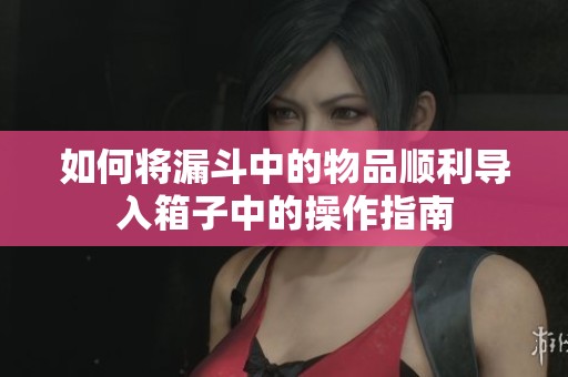 如何将漏斗中的物品顺利导入箱子中的操作指南