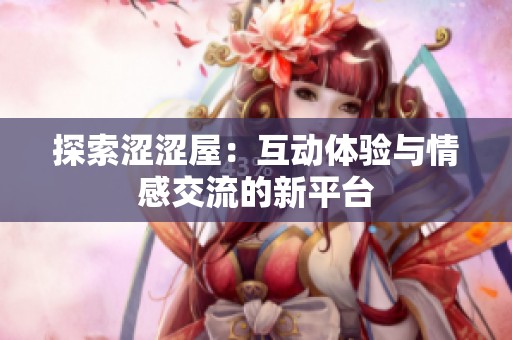 探索涩涩屋：互动体验与情感交流的新平台
