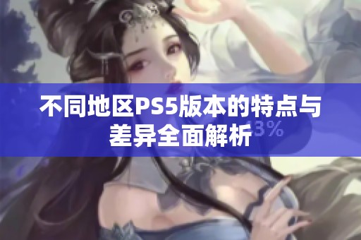 不同地区PS5版本的特点与差异全面解析
