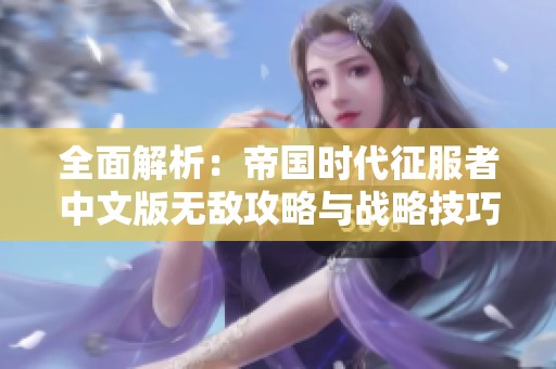 全面解析：帝国时代征服者中文版无敌攻略与战略技巧分享