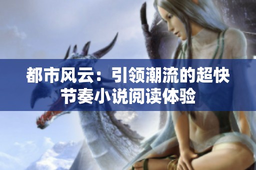 都市风云：引领潮流的超快节奏小说阅读体验