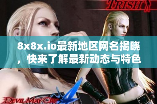 8x8x.io最新地区网名揭晓，快来了解最新动态与特色！