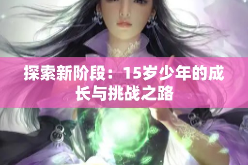 探索新阶段：15岁少年的成长与挑战之路