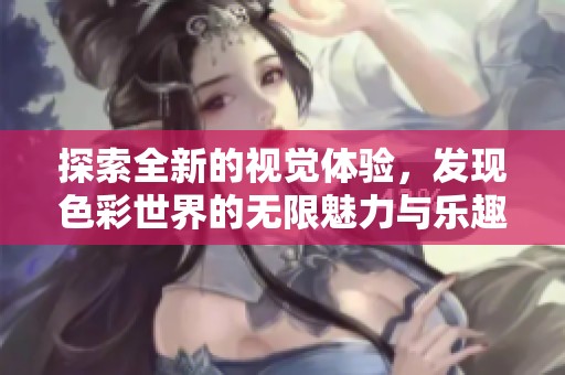 探索全新的视觉体验，发现色彩世界的无限魅力与乐趣