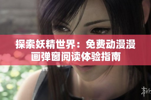 探索妖精世界：免费动漫漫画弹窗阅读体验指南