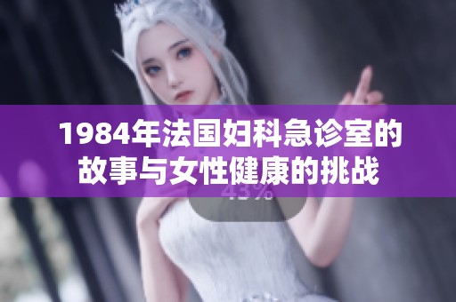 1984年法国妇科急诊室的故事与女性健康的挑战