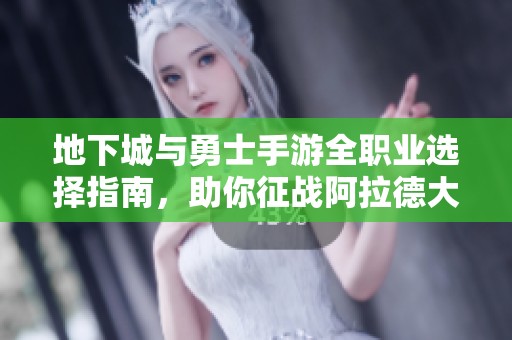 地下城与勇士手游全职业选择指南，助你征战阿拉德大陆