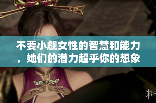 不要小觑女性的智慧和能力，她们的潜力超乎你的想象
