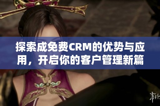 探索成免费CRM的优势与应用，开启你的客户管理新篇章
