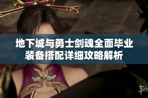 地下城与勇士剑魂全面毕业装备搭配详细攻略解析