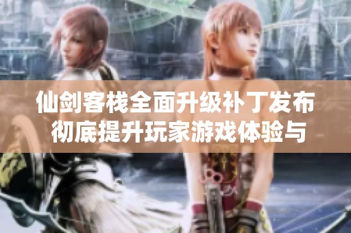 仙剑客栈全面升级补丁发布 彻底提升玩家游戏体验与乐趣
