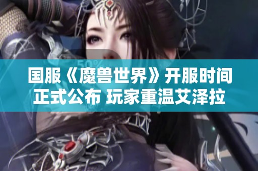 国服《魔兽世界》开服时间正式公布 玩家重温艾泽拉斯经典旅程在即