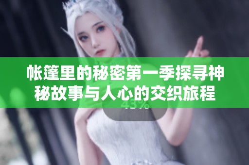 帐篷里的秘密第一季探寻神秘故事与人心的交织旅程