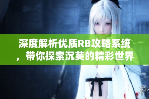 深度解析优质RB攻略系统，带你探索沉芙的精彩世界