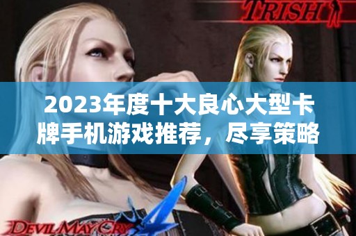 2023年度十大良心大型卡牌手机游戏推荐，尽享策略与乐趣的盛宴