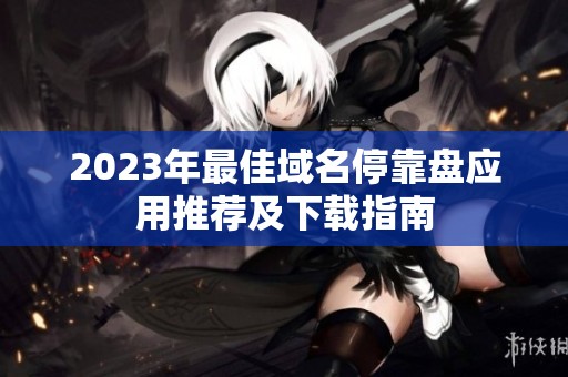 2023年最佳域名停靠盘应用推荐及下载指南