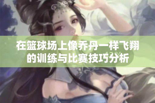 在篮球场上像乔丹一样飞翔的训练与比赛技巧分析