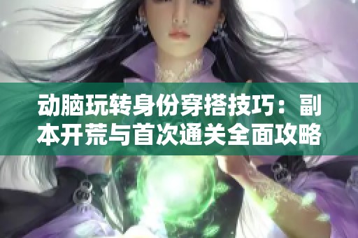 动脑玩转身份穿搭技巧：副本开荒与首次通关全面攻略