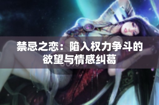 禁忌之恋：陷入权力争斗的欲望与情感纠葛