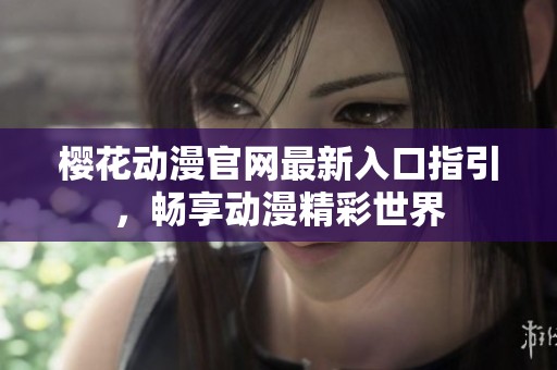 樱花动漫官网最新入口指引，畅享动漫精彩世界