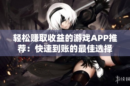 轻松赚取收益的游戏APP推荐：快速到账的最佳选择