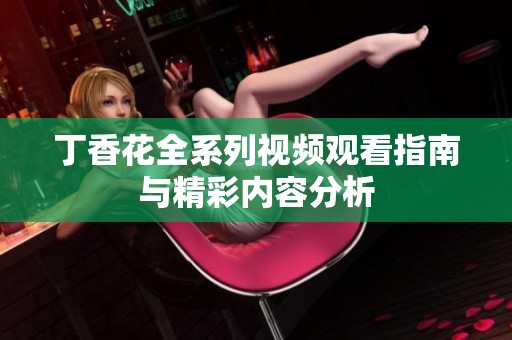 丁香花全系列视频观看指南与精彩内容分析