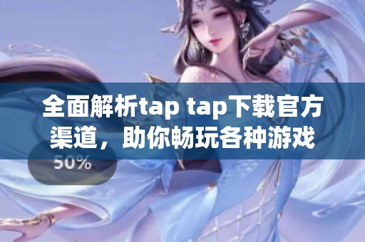 全面解析tap tap下载官方渠道，助你畅玩各种游戏